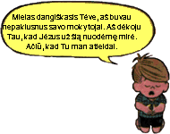 Mielas dangikasis Tve, a buvau nepaklusnus savo mokytojai. A dkoju Tau, kad Jzus u i nuodm mir. Ai, kad Tu man atleidai.